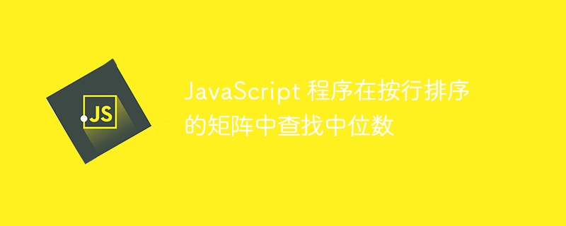 JavaScript 程序在按行排序的矩阵中查找中位数