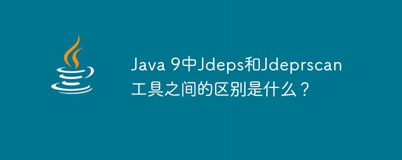 Java 9中Jdeps和Jdeprscan工具之间的区别是什么？