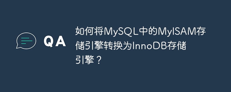 如何将MySQL中的MyISAM存储引擎转换为InnoDB存储引擎？