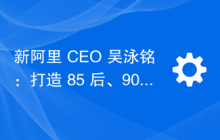 新阿里 CEO 吴泳铭：打造 85 后、90 后主力管理团队，目标 4 年内实现