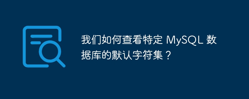 我们如何查看特定 MySQL 数据库的默认字符集？