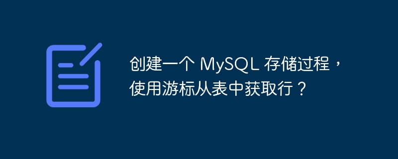 创建一个 MySQL 存储过程，使用游标从表中获取行？