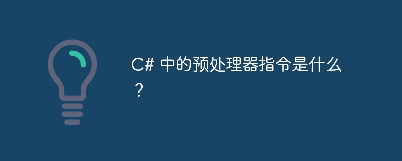 C# 中的预处理器指令是什么？