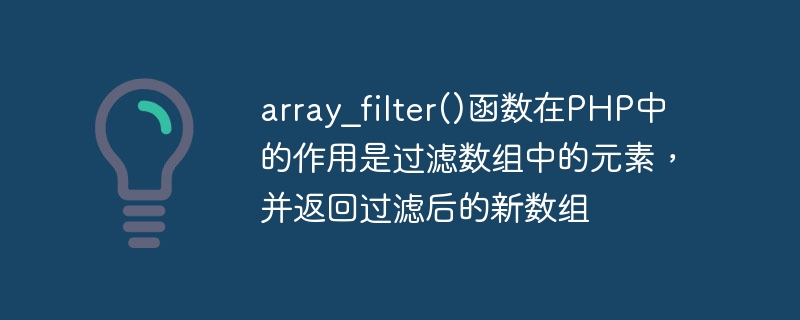 array_filter()函数在PHP中的作用是过滤数组中的元素，并返回过滤后的新数组