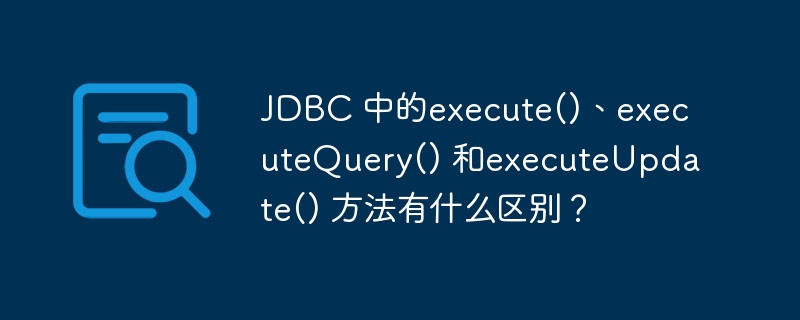 JDBC 中的execute()、executeQuery() 和executeUpdate() 方法有什么区别？