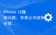 iPhone 12辐射问题：苹果公司坚称合规，法国部门争议不休