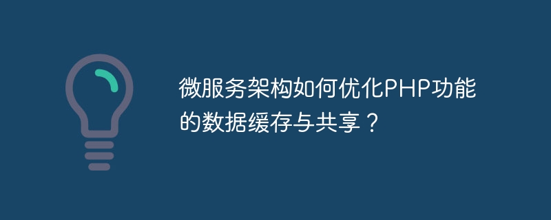 微服务架构如何优化PHP功能的数据缓存与共享？