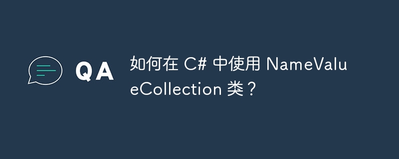 如何在 C# 中使用 NameValueCollection 类？