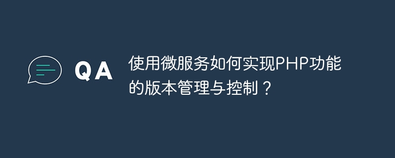 마이크로서비스를 사용하여 PHP 기능의 버전 관리 및 제어를 구현하는 방법은 무엇입니까?