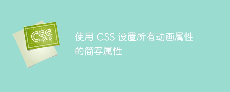 使用 CSS 设置所有动画属性的简写属性