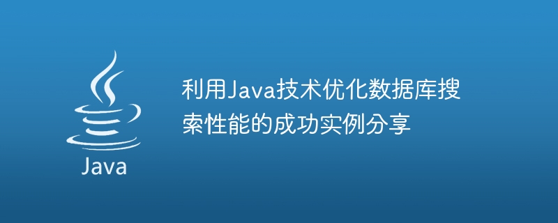 Java テクノロジーを使用してデータベース検索パフォーマンスを最適化した成功例を共有する