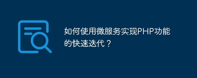 PHP 기능의 빠른 반복을 달성하기 위해 마이크로서비스를 사용하는 방법은 무엇입니까?