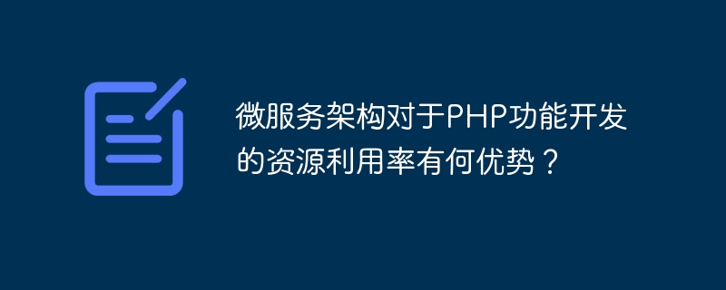 PHP 기능 개발에서 리소스 활용을 위한 마이크로서비스 아키텍처의 장점은 무엇입니까?