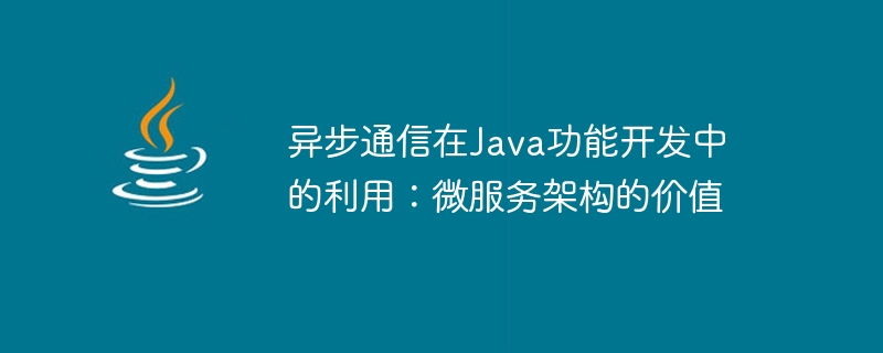 异步通信在Java功能开发中的利用：微服务架构的价值