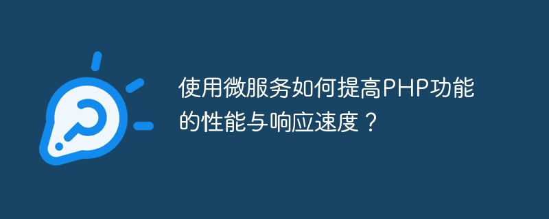 마이크로서비스를 사용하여 PHP 기능의 성능과 응답 속도를 향상시키는 방법은 무엇입니까?