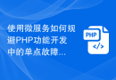 使用微服务如何规避PHP功能开发中的单点故障？