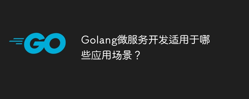 What application scenarios are suitable for Golang microservice development?