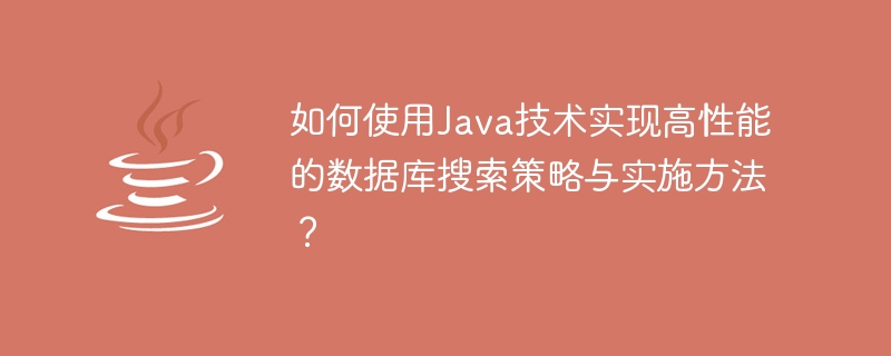 Java テクノロジーを使用して高パフォーマンスのデータベース検索戦略と実装方法を実装するにはどうすればよいですか?