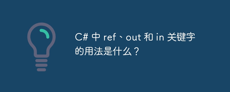 C# 中 ref、out 和 in 关键字的用法是什么？