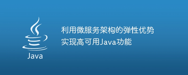 利用微服务架构的弹性优势实现高可用Java功能