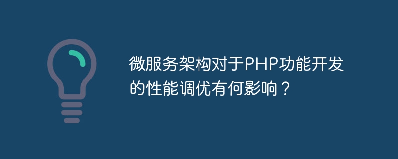 マイクロサービス アーキテクチャは、PHP 機能開発のパフォーマンス チューニングにどのような影響を与えますか?