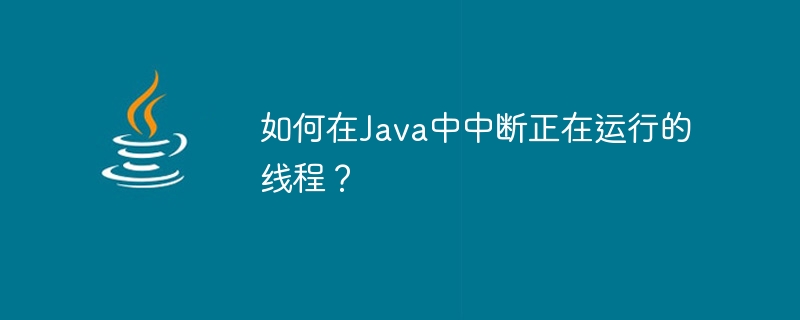 如何在Java中中断正在运行的线程？