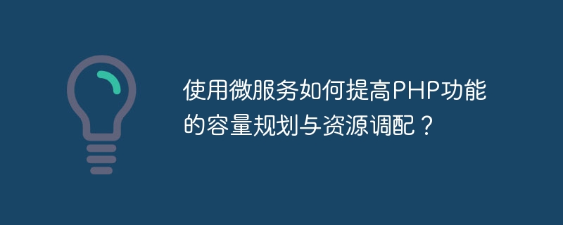 마이크로서비스를 사용하여 PHP 기능의 용량 계획 및 리소스 할당을 개선하는 방법은 무엇입니까?