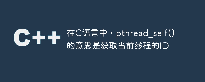 在C语言中，pthread_self()的意思是获取当前线程的ID