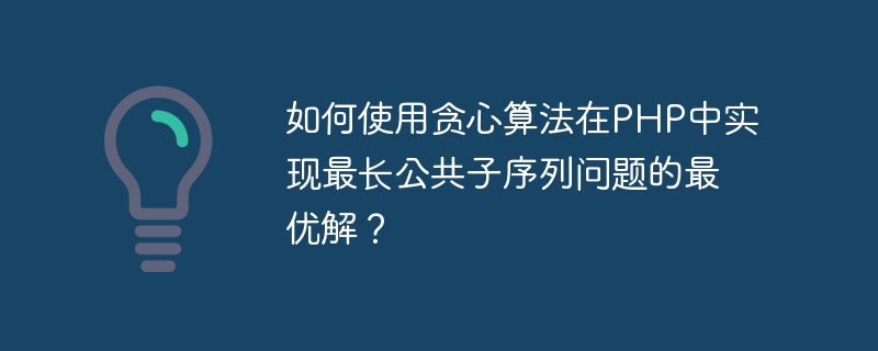 PHP の最長共通部分列問題に対する最適な解決策を達成するために貪欲アルゴリズムを使用するにはどうすればよいでしょうか?