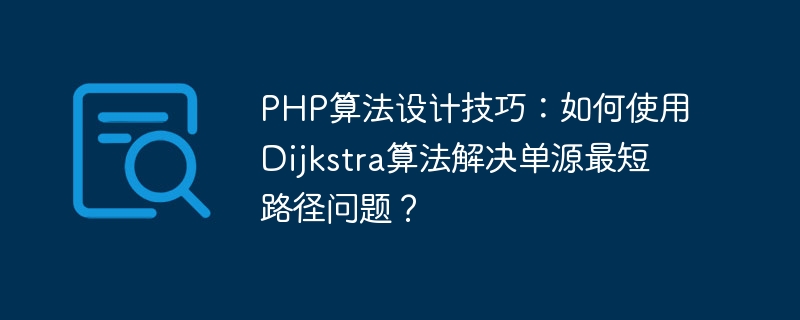 PHP算法设计技巧：如何使用Dijkstra算法解决单源最短路径问题？