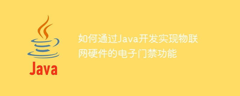 So implementieren Sie die elektronische Zugangskontrollfunktion von IoT-Hardware durch Java-Entwicklung