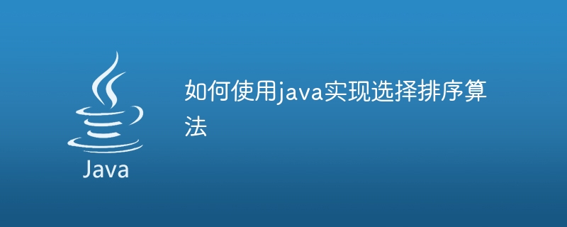 如何使用java实现选择排序算法
