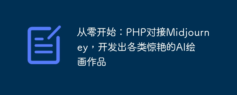 처음부터 시작하기: PHP는 Midjourney와 연결하여 다양하고 놀라운 AI ​​그림을 개발합니다.