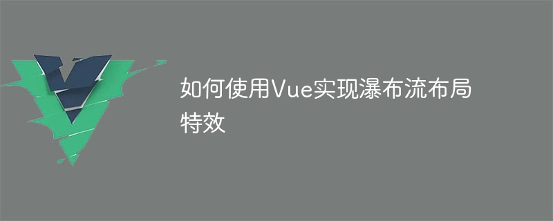 Vue를 사용하여 폭포 흐름 레이아웃 효과를 구현하는 방법