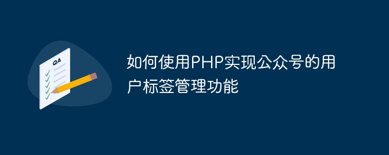 如何使用PHP实现公众号的用户标签管理功能