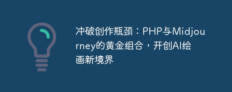 クリエイティブなボトルネックを突破する: PHP と Midjourney の黄金の組み合わせが AI ペイントの新しい領域を生み出す