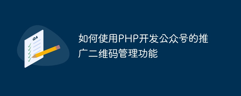 如何使用PHP開發公眾號的推廣二維碼管理功能