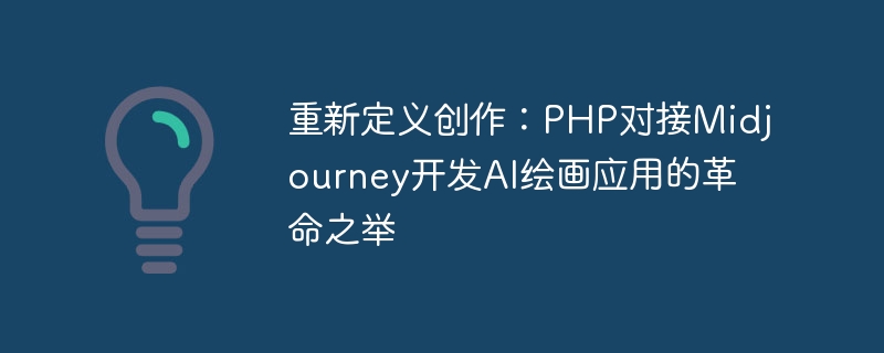 重新定义创作：PHP对接Midjourney开发AI绘画应用的革命之举