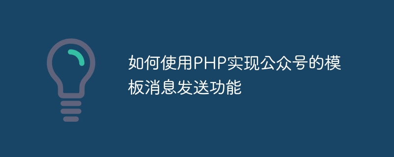 如何使用PHP实现公众号的模板消息发送功能