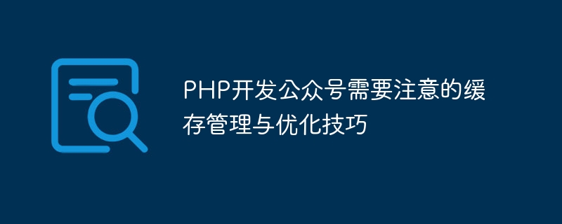 PHP开发公众号需要注意的缓存管理与优化技巧