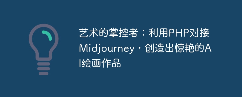 藝術的掌控者：利用PHP對接Midjourney，創造出驚人的AI繪畫作品