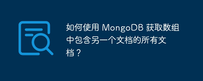 如何使用 MongoDB 获取数组中包含另一个文档的所有文档？