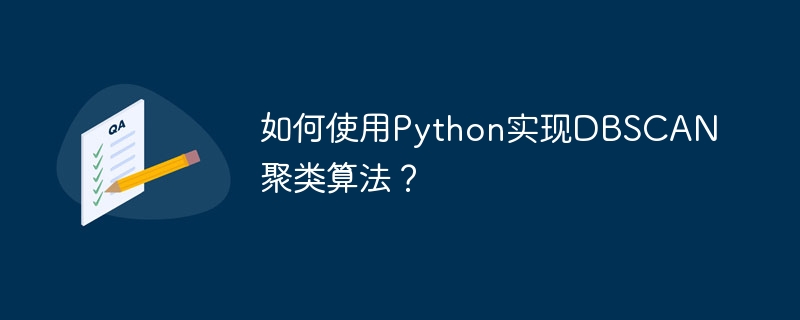 Python を使用して DBSCAN クラスタリング アルゴリズムを実装するにはどうすればよいですか?