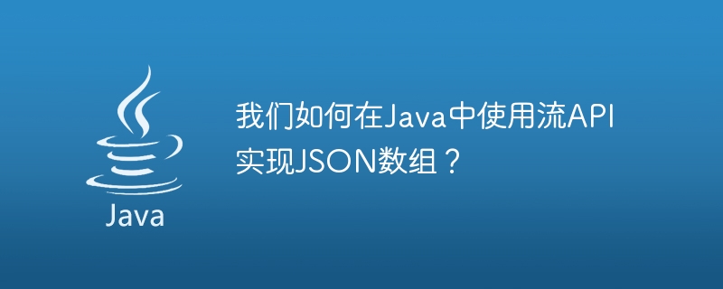 我们如何在Java中使用流API实现JSON数组？