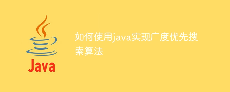 如何使用java实现广度优先搜索算法
