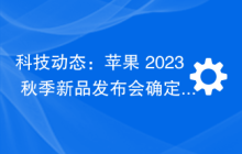 科技动态：苹果 2023 秋季新品发布会确定于 9 月 13 日举行，华为 Mate 60 Pro 开始销售，OPPO Find N3 Flip 折叠屏手机发布