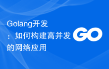 Golang开发：如何构建高并发的网络应用