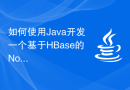 如何使用Java开发一个基于HBase的NoSQL数据库应用