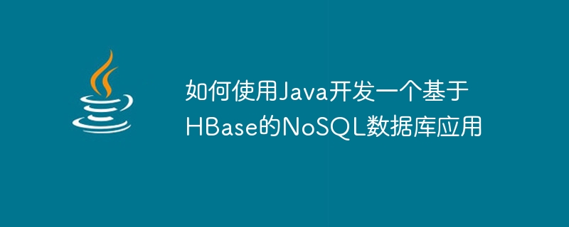 如何使用Java开发一个基于HBase的NoSQL数据库应用