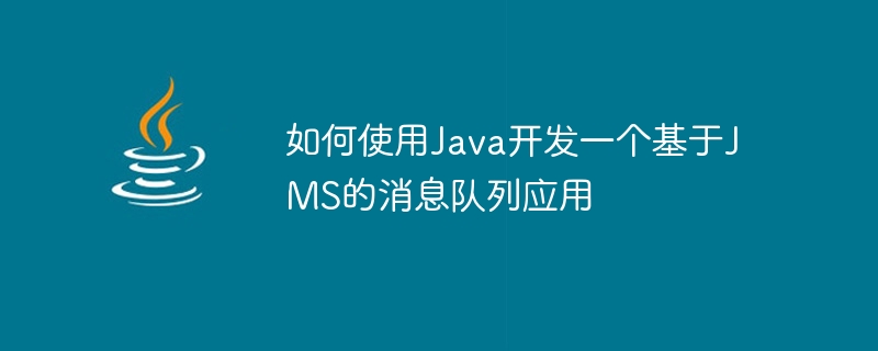 如何使用Java开发一个基于JMS的消息队列应用